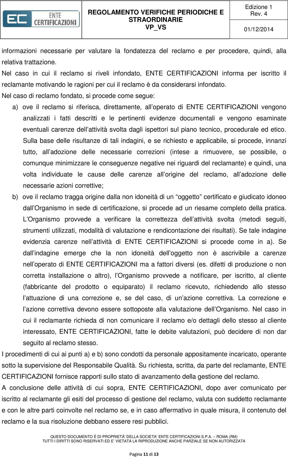 Nel caso di reclamo fondato, si procede come segue: a) ove il reclamo si riferisca, direttamente, all operato di ENTE CERTIFICAZIONI vengono analizzati i fatti descritti e le pertinenti evidenze