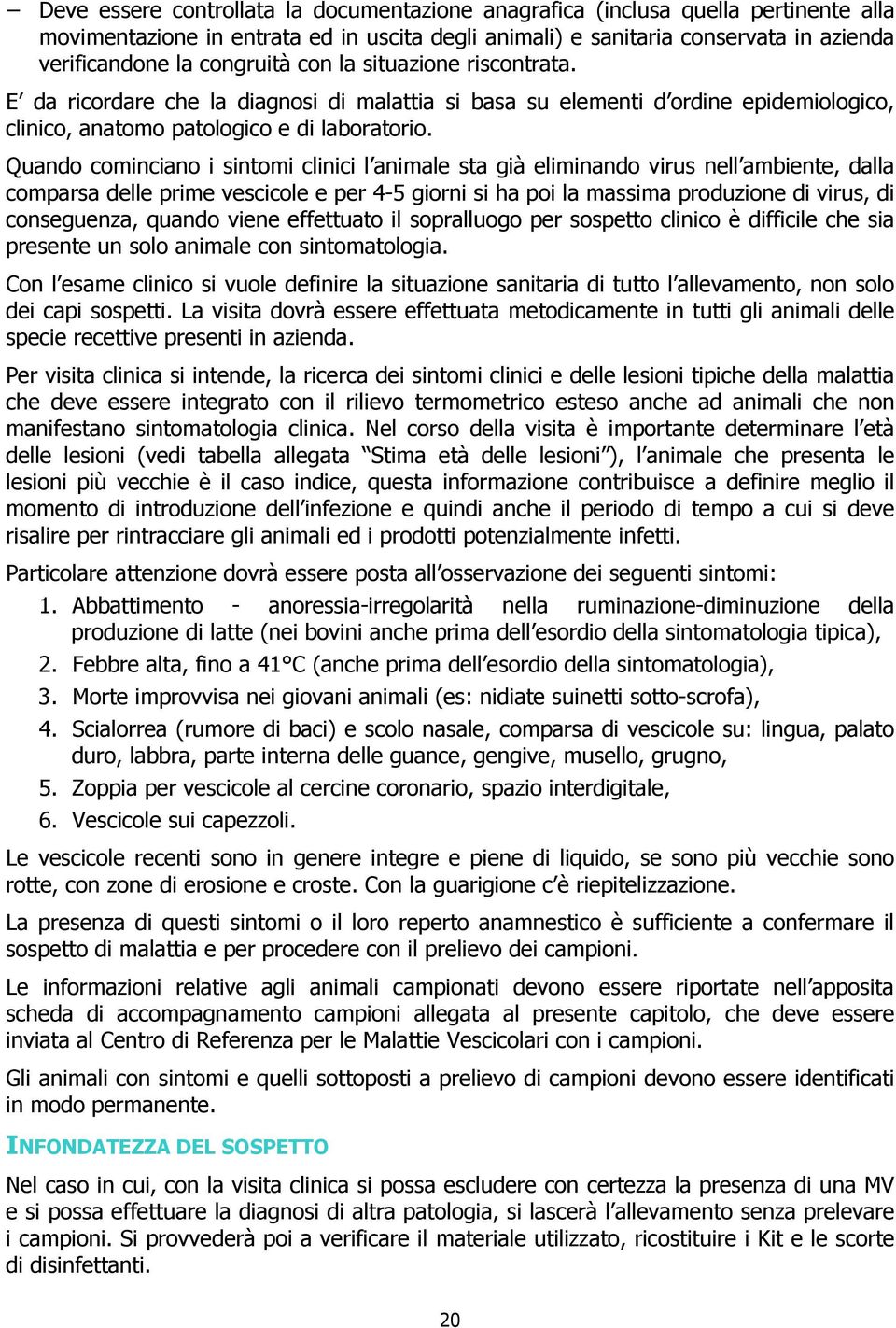 Quando cominciano i sintomi clinici l animale sta già eliminando virus nell ambiente, dalla comparsa delle prime vescicole e per 4-5 giorni si ha poi la massima produzione di virus, di conseguenza,