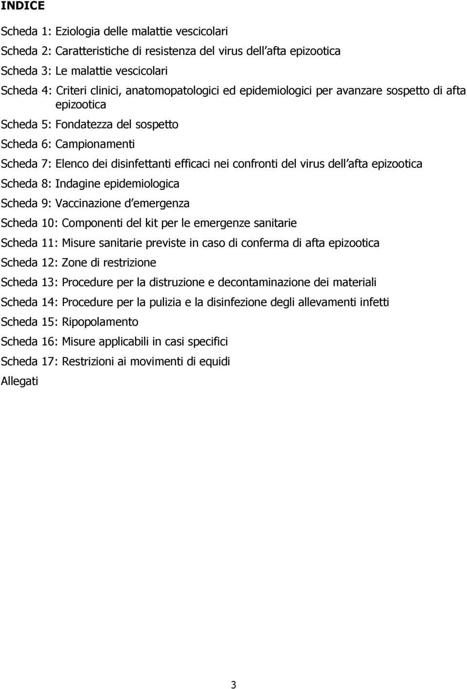 virus dell afta epizootica Scheda 8: Indagine epidemiologica Scheda 9: Vaccinazione d emergenza Scheda 10: Componenti del kit per le emergenze sanitarie Scheda 11: Misure sanitarie previste in caso