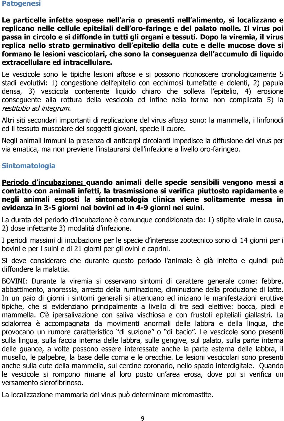 Dopo la viremia, il virus replica nello strato germinativo dell epitelio della cute e delle mucose dove si formano le lesioni vescicolari, che sono la conseguenza dell accumulo di liquido