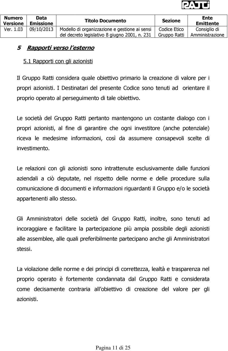 Le società del pertanto mantengono un costante dialogo con i propri azionisti, al fine di garantire che ogni investitore (anche potenziale) riceva le medesime informazioni, così da assumere