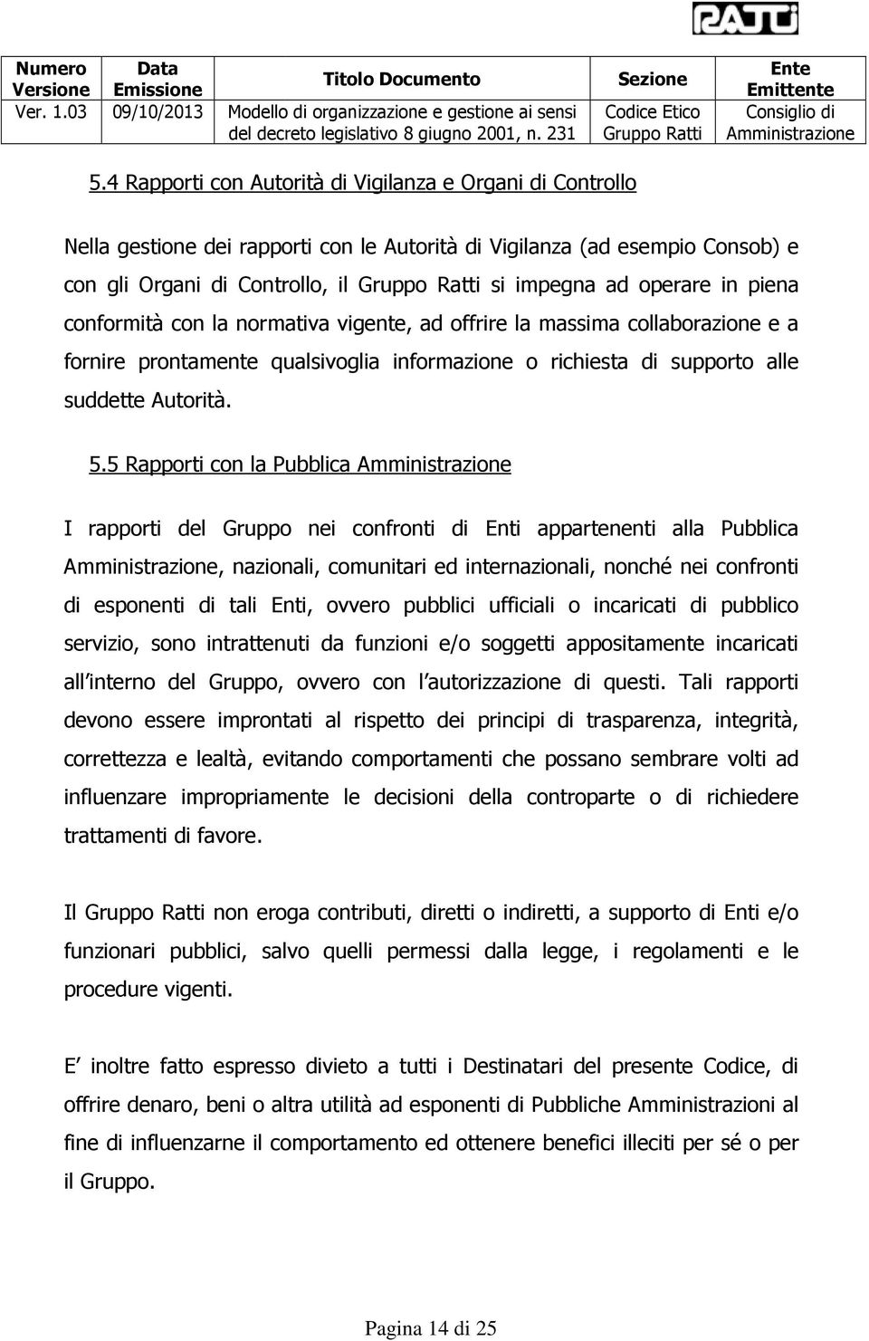 5 Rapporti con la Pubblica I rapporti del Gruppo nei confronti di Enti appartenenti alla Pubblica, nazionali, comunitari ed internazionali, nonché nei confronti di esponenti di tali Enti, ovvero