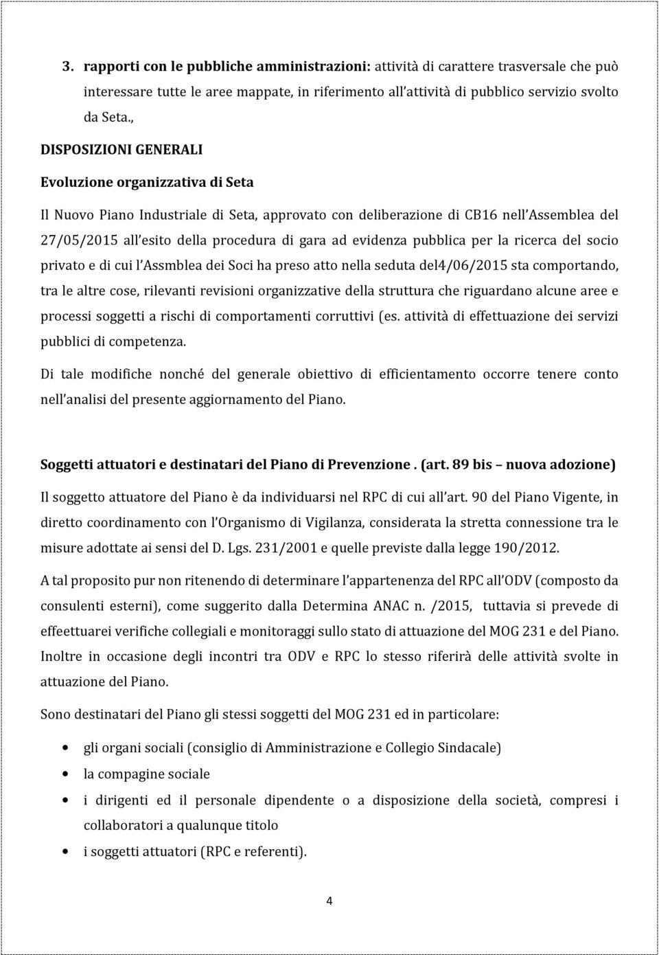 evidenza pubblica per la ricerca del socio privato e di cui l Assmblea dei Soci ha preso atto nella seduta del4/06/2015 sta comportando, tra le altre cose, rilevanti revisioni organizzative della