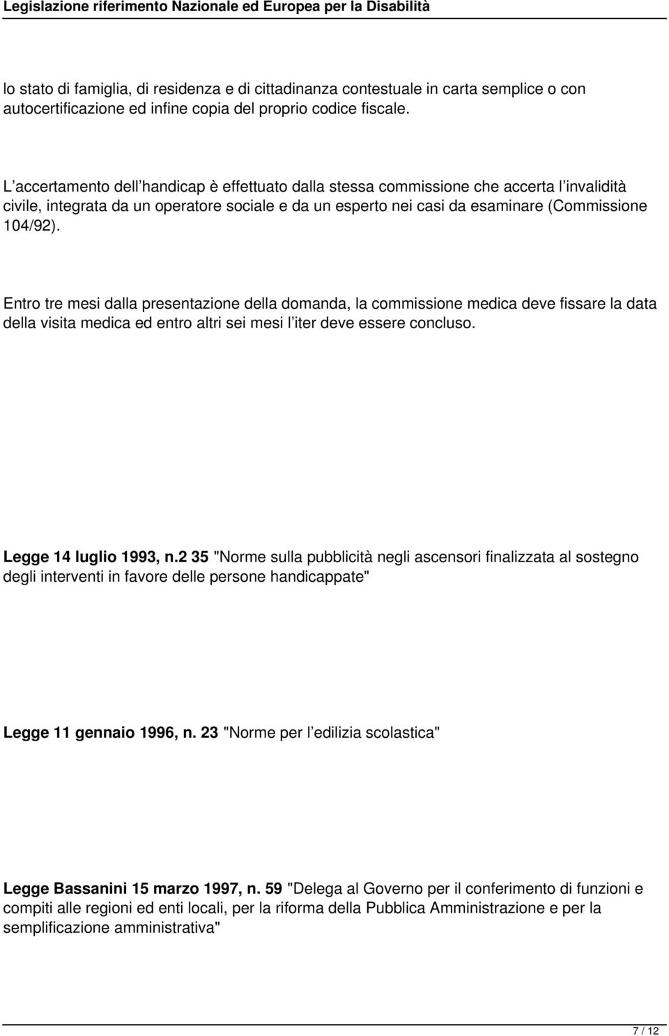 Entro tre mesi dalla presentazione della domanda, la commissione medica deve fissare la data della visita medica ed entro altri sei mesi l iter deve essere concluso. Legge 14 luglio 1993, n.