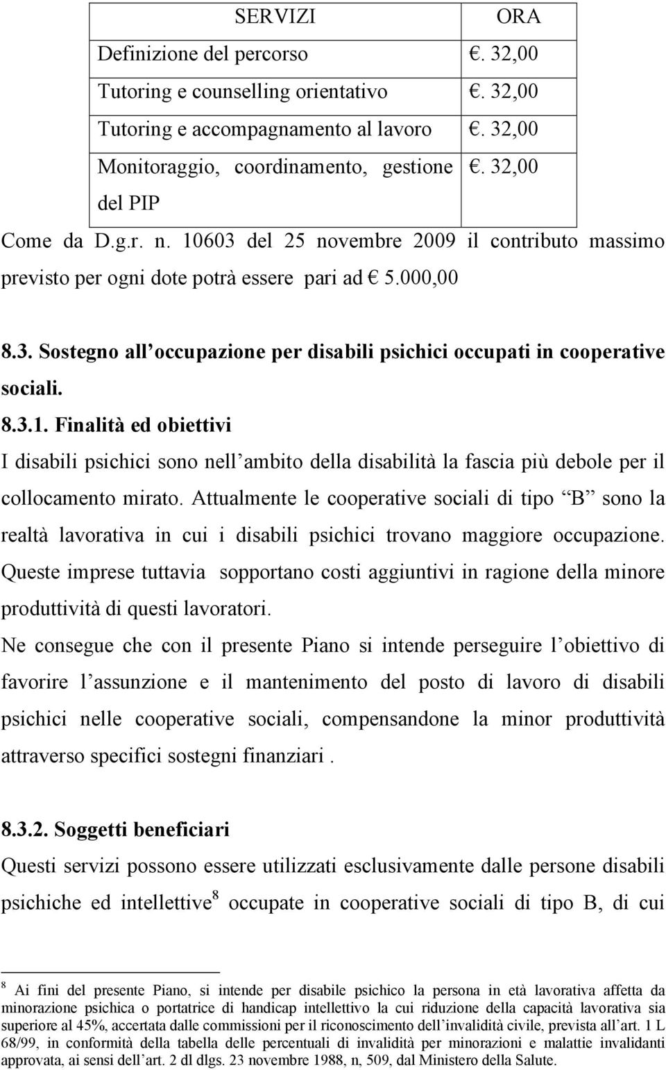 Attualmente le cooperative sociali di tipo B sono la realtà lavorativa in cui i disabili psichici trovano maggiore occupazione.