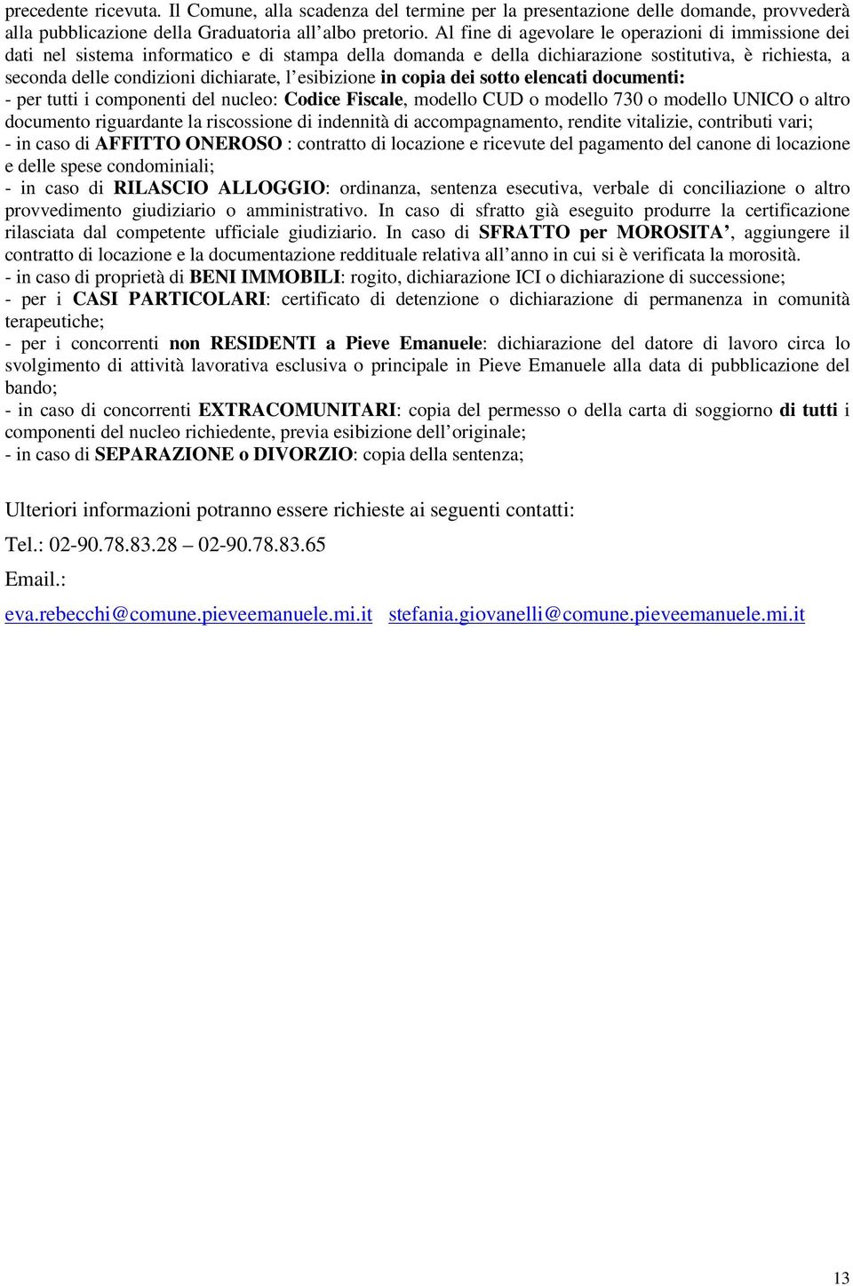 esibizione in copia dei sotto elencati documenti: - per tutti i componenti del nucleo: Codice Fiscale, modello CUD o modello 730 o modello UNICO o altro documento riguardante la riscossione di