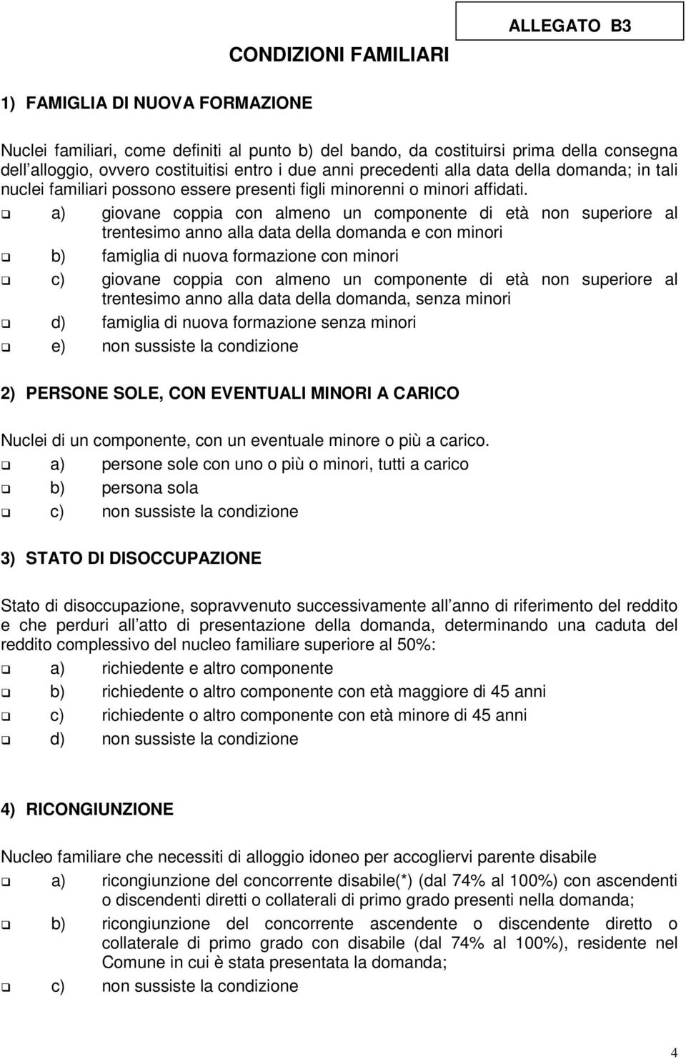 a) giovane coppia con almeno un componente di età non superiore al trentesimo anno alla data della domanda e con minori b) famiglia di nuova formazione con minori c) giovane coppia con almeno un