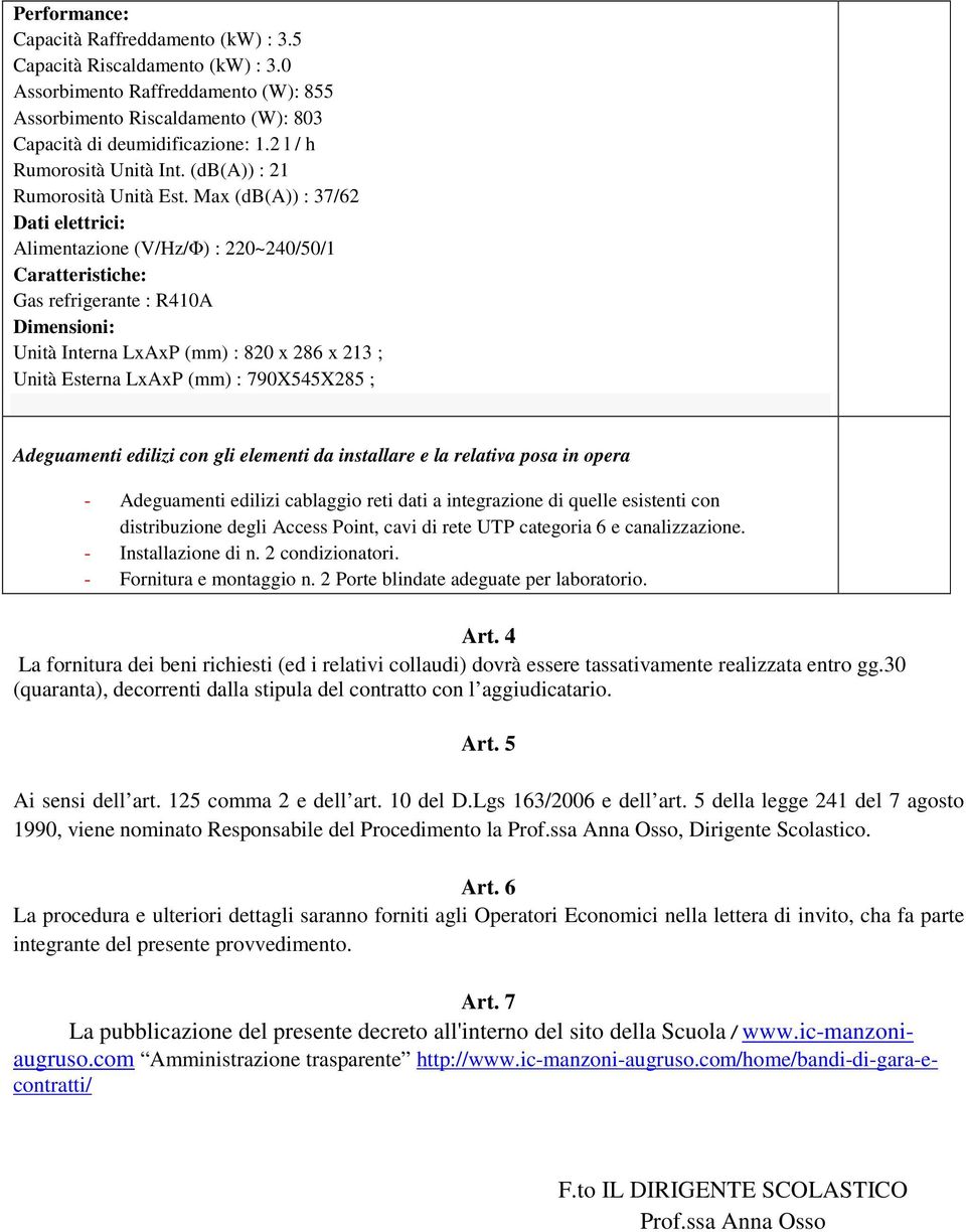 Max (db(a)) : 37/62 Dati elettrici: Alimentazione (V/Hz/Φ) : 220~240/50/1 Caratteristiche: Gas refrigerante : R4A Dimensioni: Unità Interna LxAxP (mm) : 820 x 286 x 213 ; Unità Esterna LxAxP (mm) :