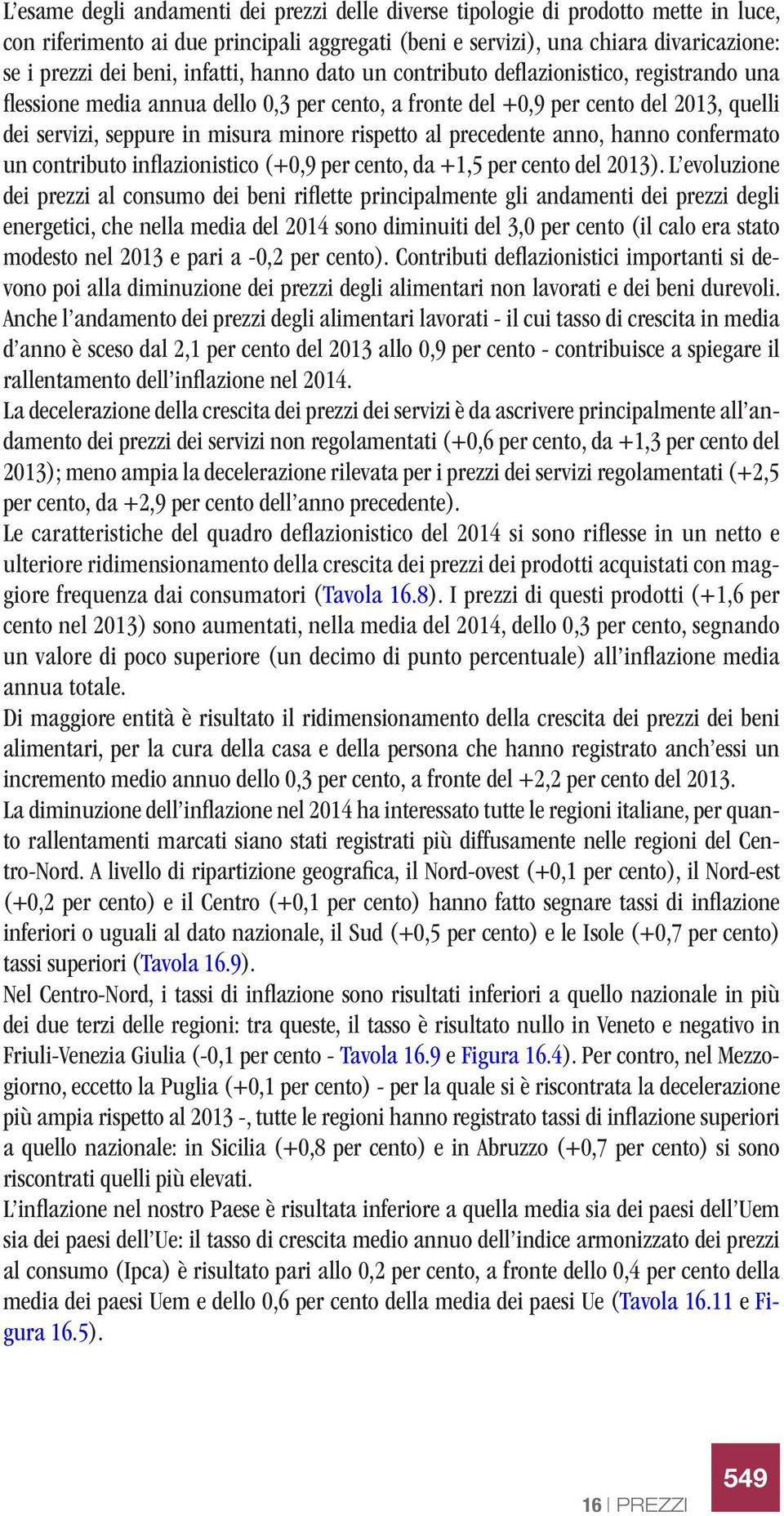 rispetto al precedente anno, hanno confermato un contributo inflazionistico (+0,9 per cento, da +1,5 per cento del 2013).