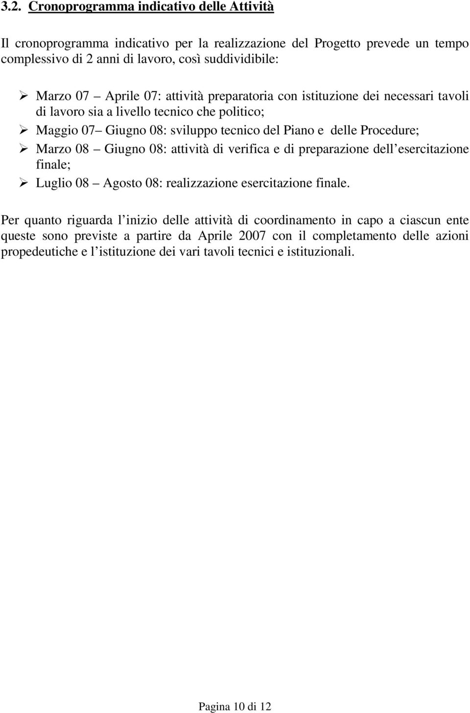 08 Giugno 08: attività di verifica e di preparazione dell esercitazione finale; Luglio 08 Agosto 08: realizzazione esercitazione finale.