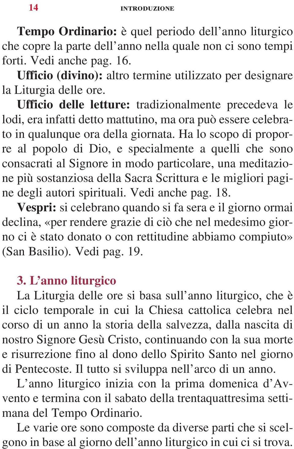 Ufficio delle letture: tradizionalmente precedeva le lodi, era infatti detto mattutino, ma ora può essere celebrato in qualunque ora della giornata.