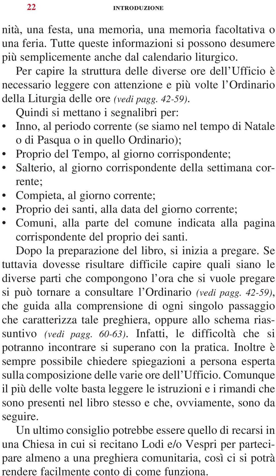 Quindi si mettano i segnalibri per: Inno, al periodo corrente (se siamo nel tempo di Natale o di Pasqua o in quello Ordinario); Proprio del Tempo, al giorno corrispondente; Salterio, al giorno