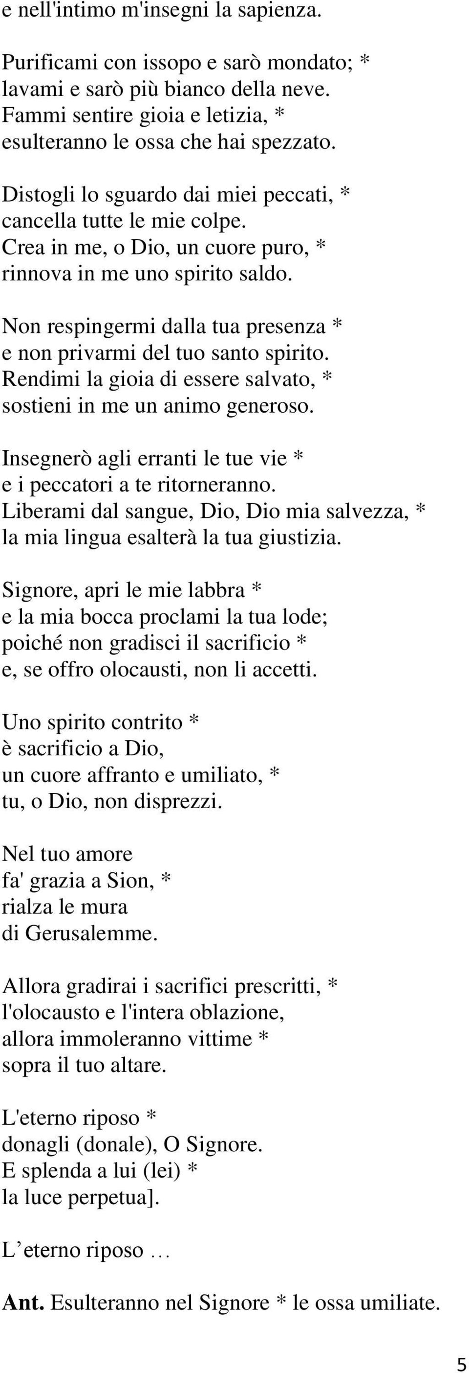 Non respingermi dalla tua presenza * e non privarmi del tuo santo spirito. Rendimi la gioia di essere salvato, * sostieni in me un animo generoso.