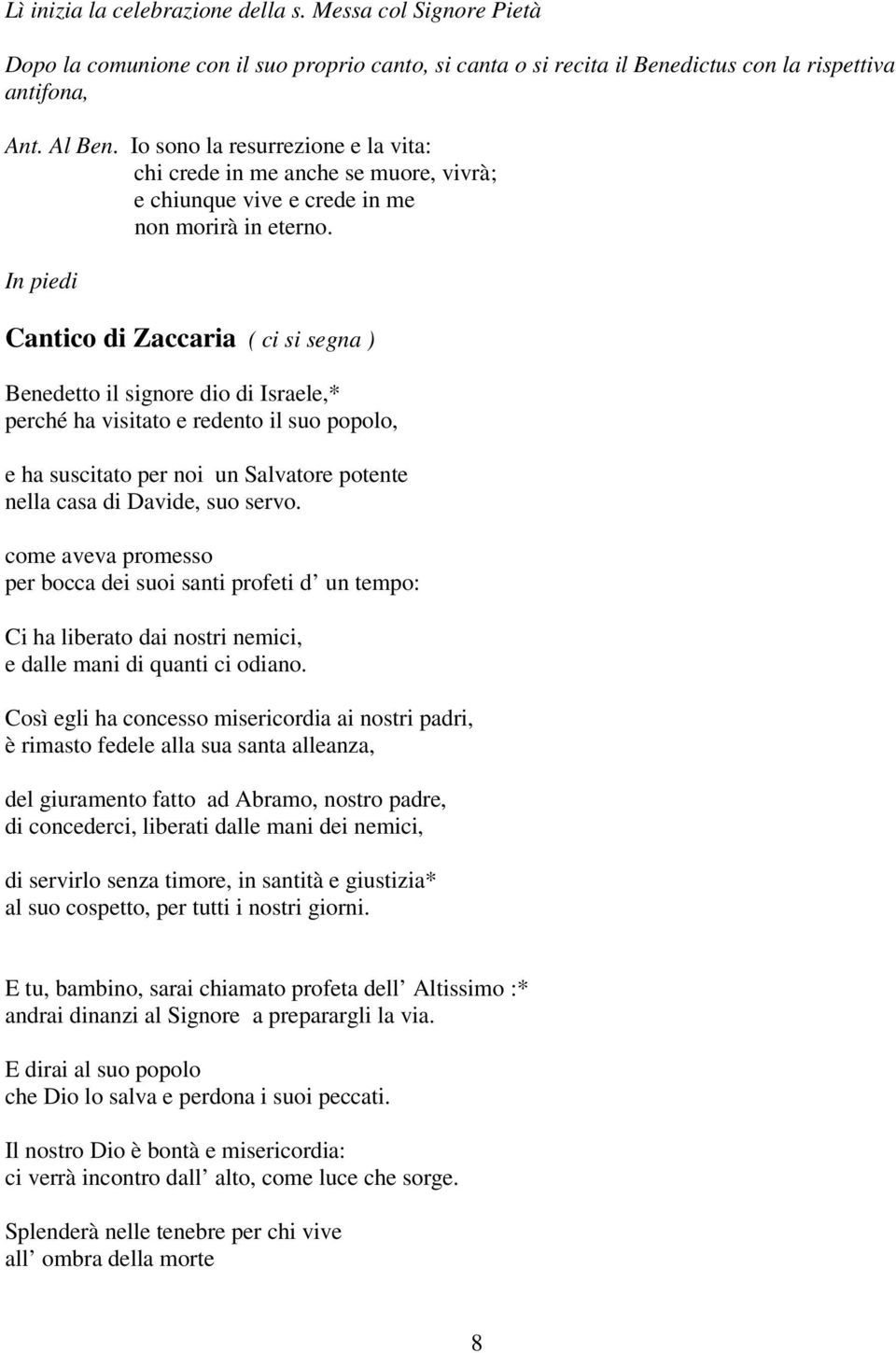 In piedi Cantico di Zaccaria ( ci si segna ) Benedetto il signore dio di Israele,* perché ha visitato e redento il suo popolo, e ha suscitato per noi un Salvatore potente nella casa di Davide, suo