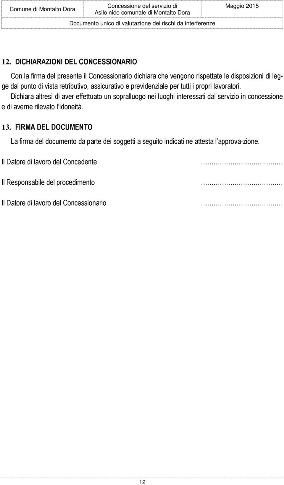 Dichiara altresì di aver effettuato un sopralluogo nei luoghi interessati dal servizio in concessione e di averne rilevato l idoneità. 13.