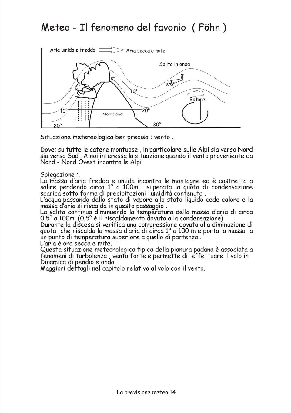 A noi interessa la situazione quando il vento proveniente da Nord - Nord Ovest incontra le Alpi Spiegazione :.