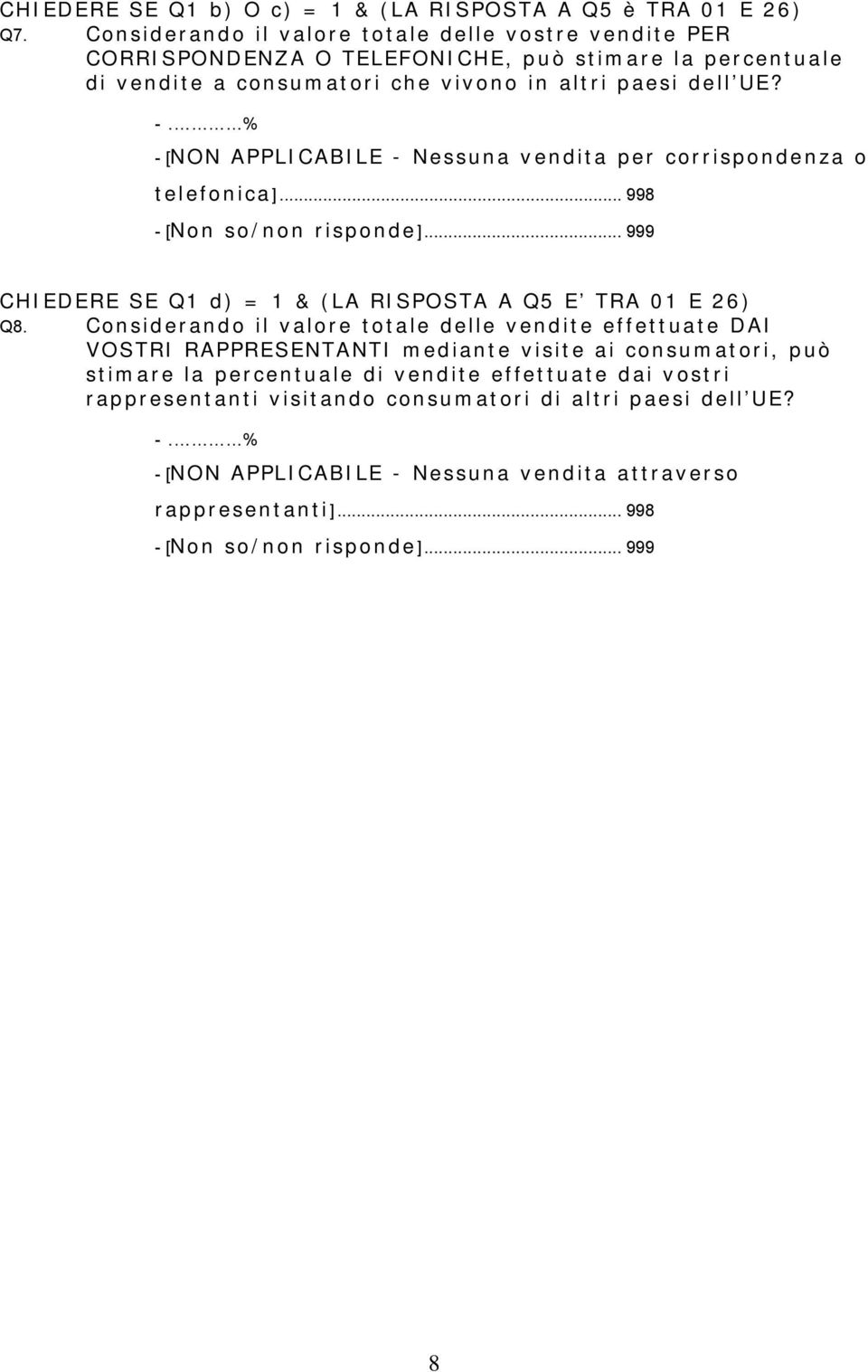 % - [NON APPLICABILE - Nessuna vendita per corrispondenza o telefonica]... 998 - [Non so/non risponde]... 999 CHIEDERE SE Q1 d) = 1 & (LA RISPOSTA A Q5 E TRA 01 E 26) Q8.