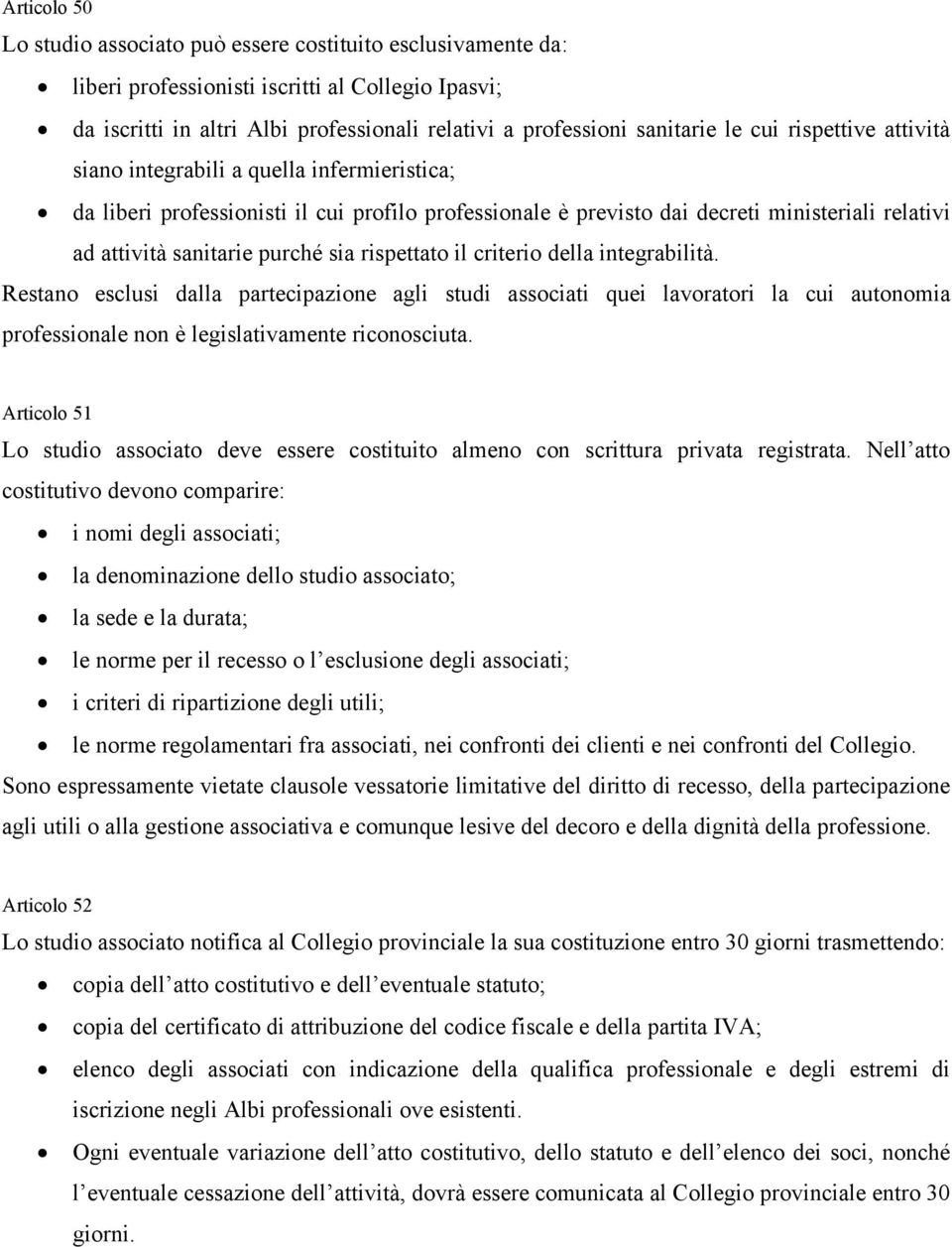 rispettato il criterio della integrabilità. Restano esclusi dalla partecipazione agli studi associati quei lavoratori la cui autonomia professionale non è legislativamente riconosciuta.