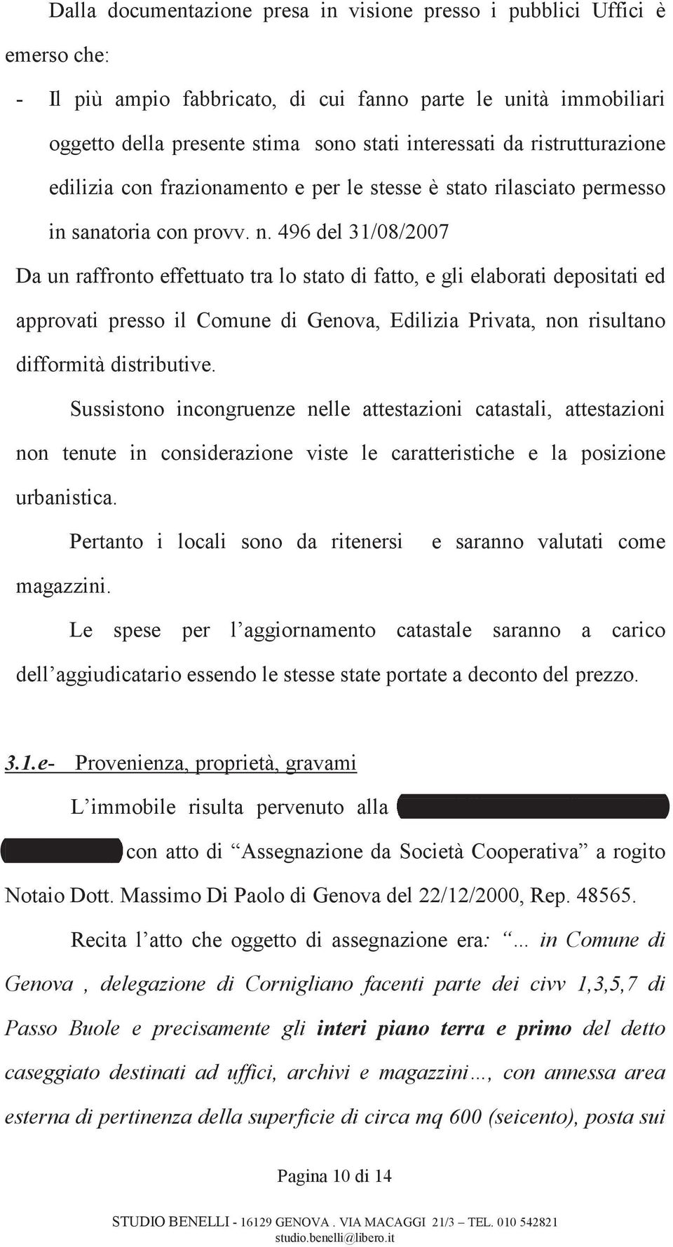 496 del 31/08/2007 Da un raffronto effettuato tra lo stato di fatto, e gli elaborati depositati ed approvati presso il Comune di Genova, Edilizia Privata, non risultano difformità distributive.
