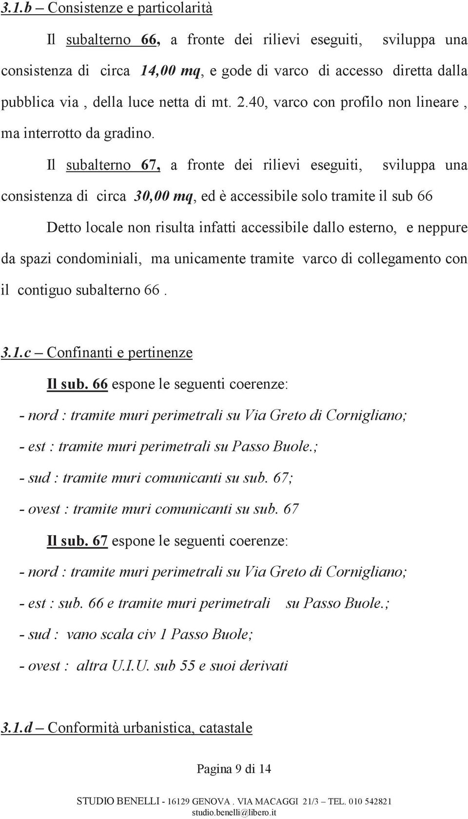 Il subalterno 67, a fronte dei rilievi eseguiti, sviluppa una consistenza di circa 30,00 mq, ed è accessibile solo tramite il sub 66 Detto locale non risulta infatti accessibile dallo esterno, e