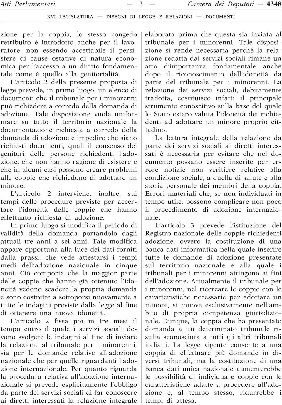 L articolo 2 della presente proposta di legge prevede, in primo luogo, un elenco di documenti che il tribunale per i minorenni può richiedere a corredo della domanda di adozione.