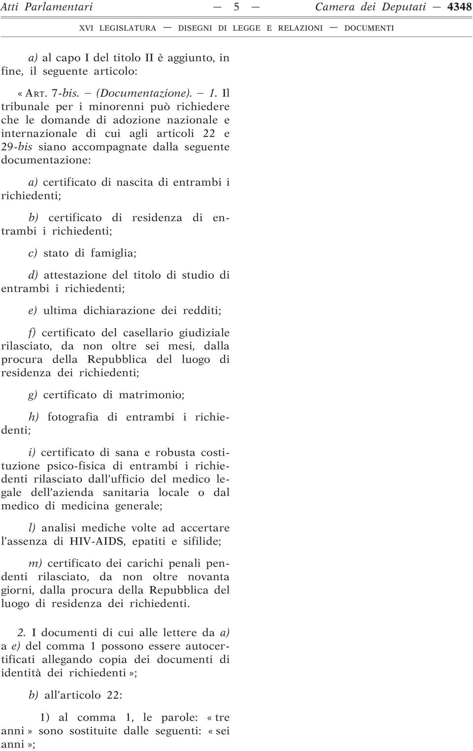 nascita di entrambi i richiedenti; b) certificato di residenza di entrambi i richiedenti; c) stato di famiglia; d) attestazione del titolo di studio di entrambi i richiedenti; e) ultima dichiarazione