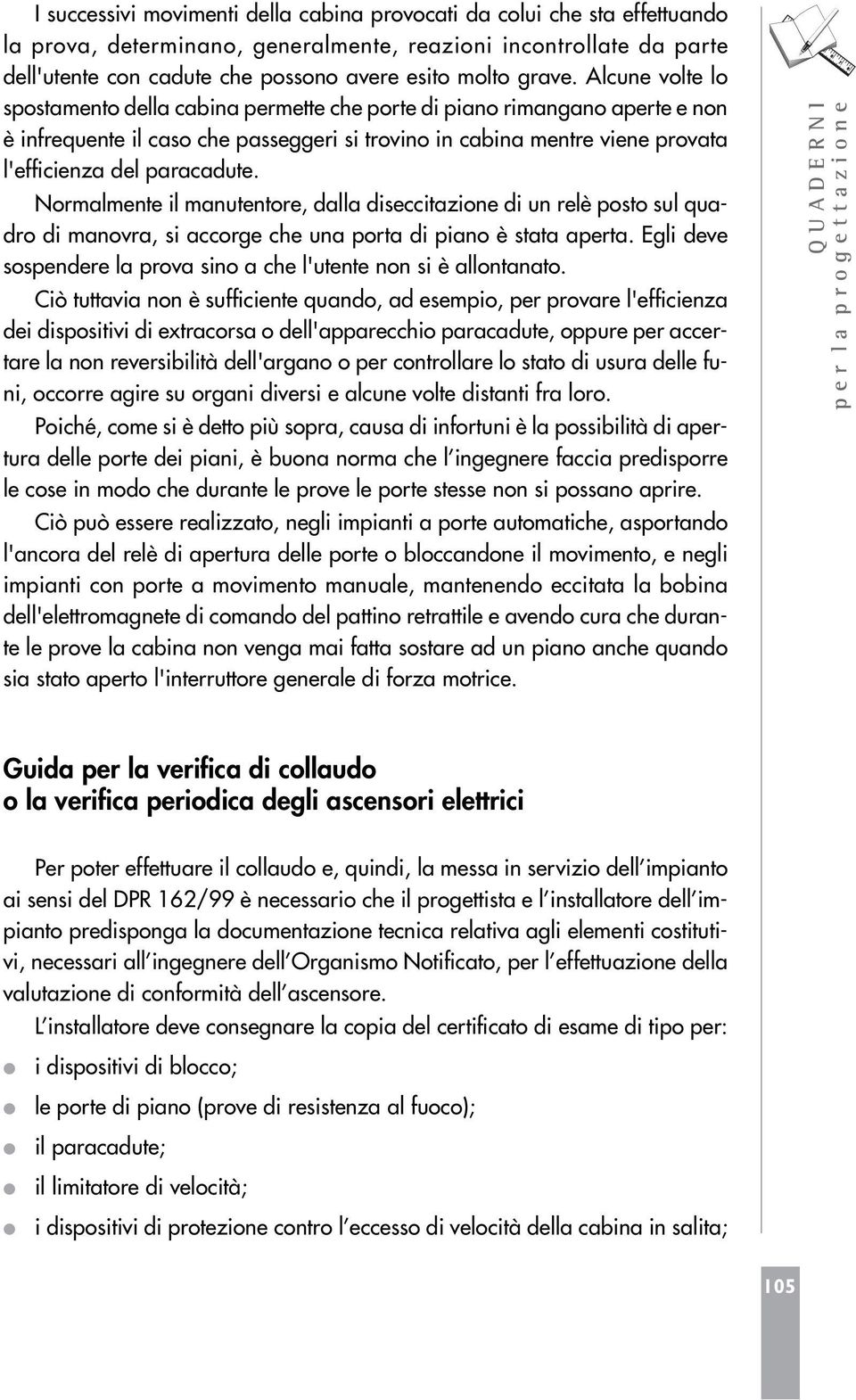 Alcune volte lo spostamento della cabina permette che porte di piano rimangano aperte e non è infrequente il caso che passeggeri si trovino in cabina mentre viene provata l'efficienza del paracadute.