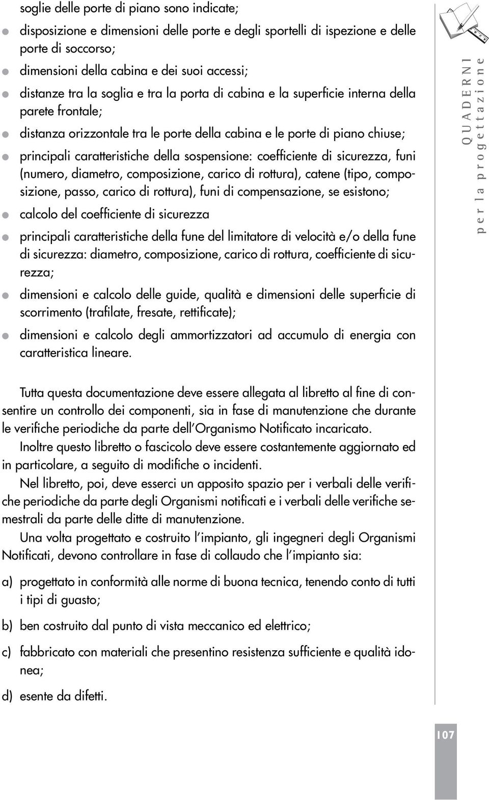 coefficiente di sicurezza, funi (numero, diametro, composizione, carico di rottura), catene (tipo, composizione, passo, carico di rottura), funi di compensazione, se esistono; calcolo del