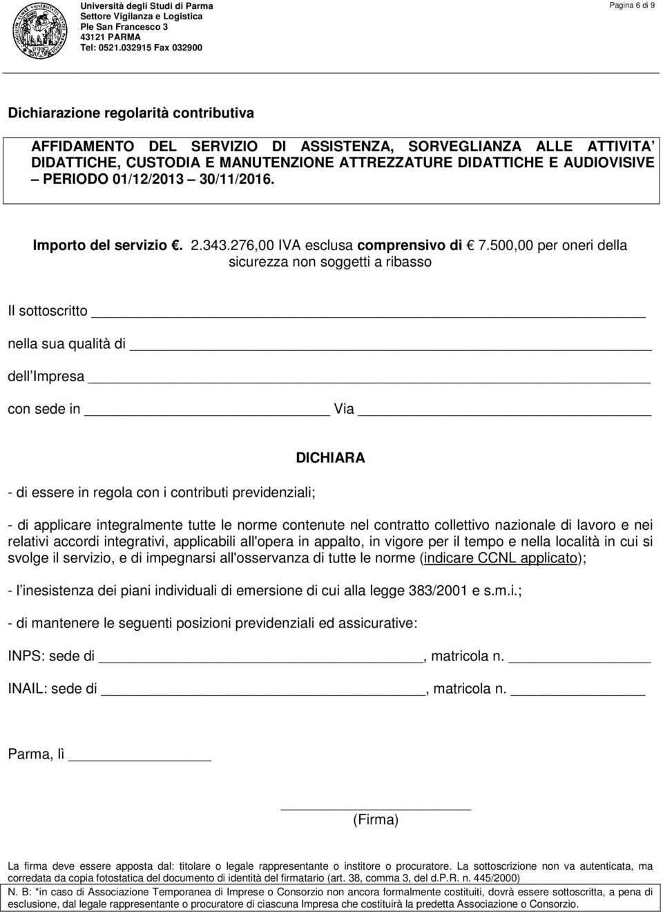 cui si svolge il servizio, e di impegnarsi all'osservanza di tutte le norme (indicare CCNL applicato); - l inesistenza dei piani individuali di emersione di cui alla legge 383/2001 e s.m.i.; - di mantenere le seguenti posizioni previdenziali ed assicurative: INPS: sede di, matricola n.