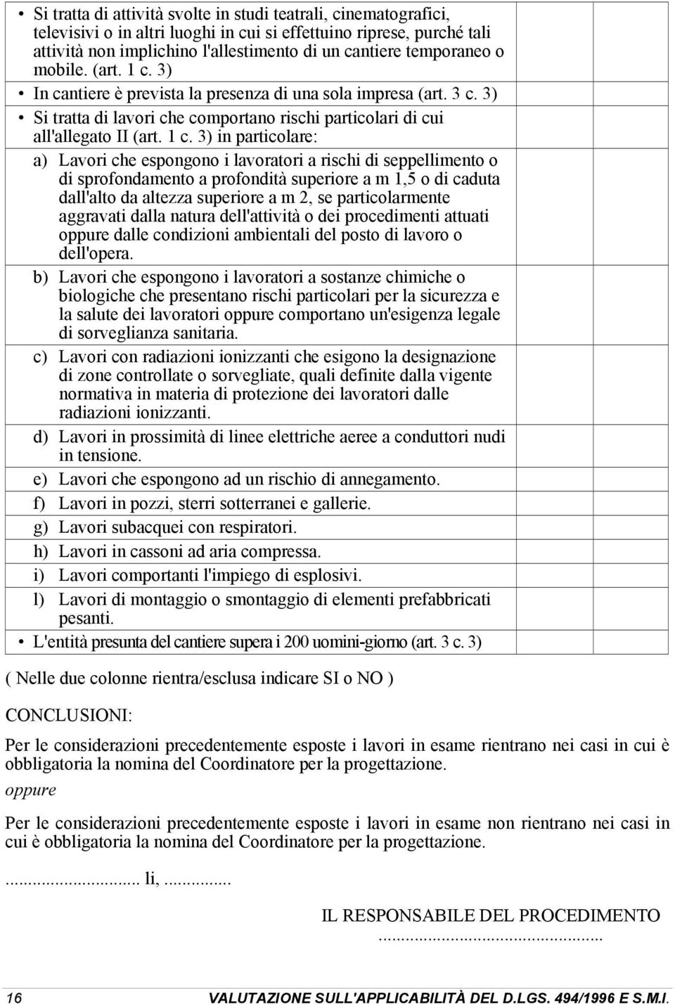 3) In cantiere è prevista la presenza di una sola impresa (art. 3 c. 3) Si tratta di lavori che comportano rischi particolari di cui all'allegato II (art. 1 c.