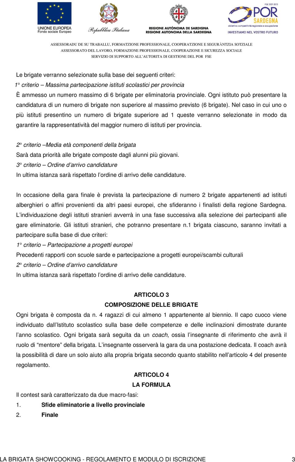 Nel caso in cui uno o più istituti presentino un numero di brigate superiore ad 1 queste verranno selezionate in modo da garantire la rappresentatività del maggior numero di istituti per provincia.