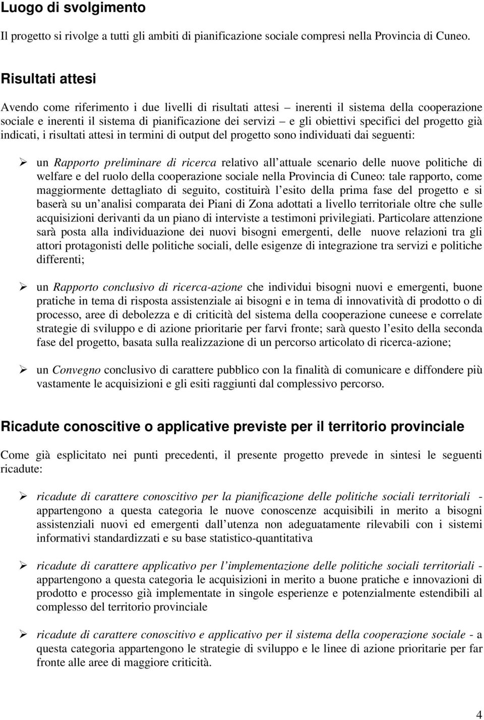 del progetto già indicati, i risultati attesi in termini di output del progetto sono individuati dai seguenti: un Rapporto preliminare di ricerca relativo all attuale scenario delle nuove politiche