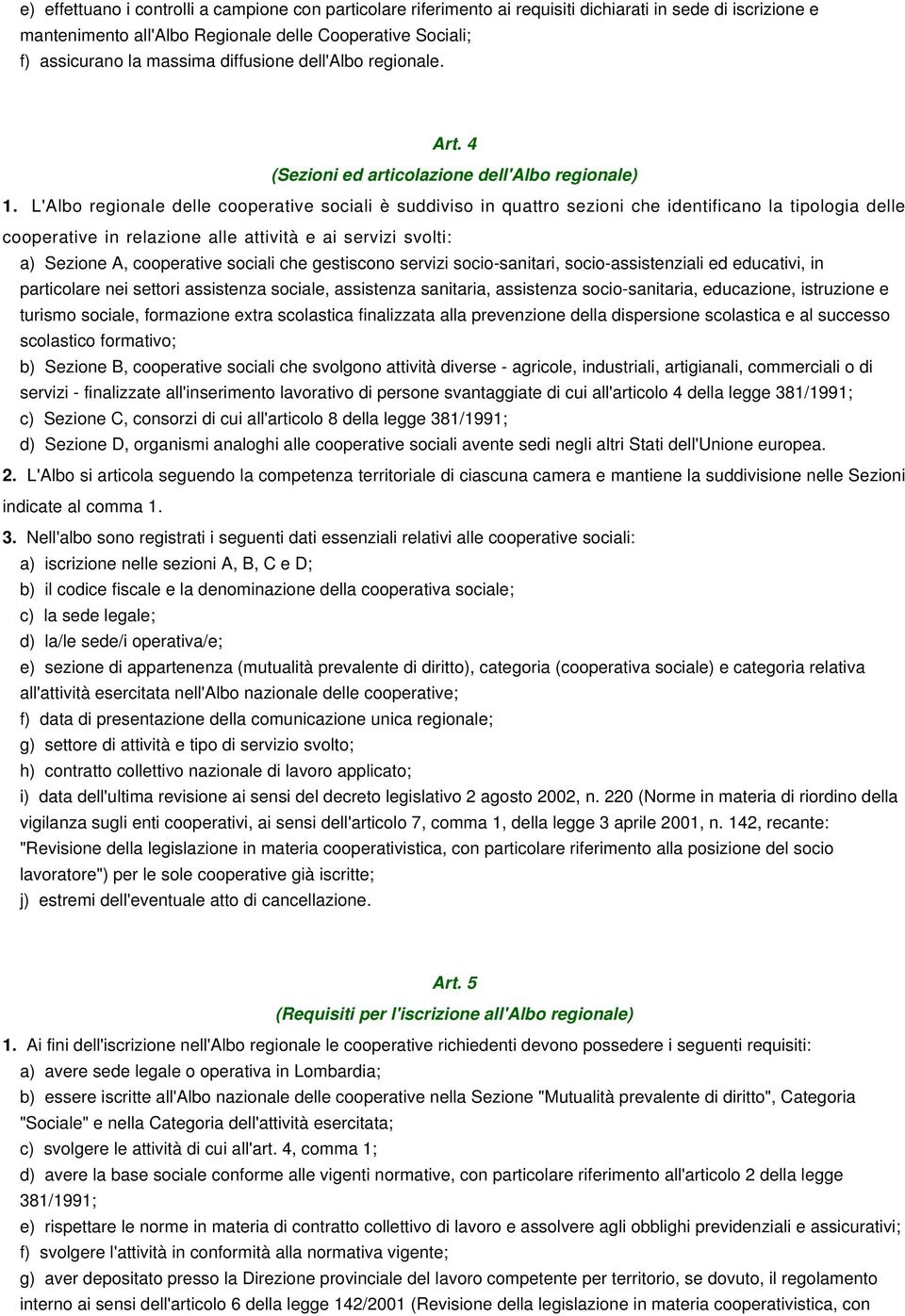 L'Albo regionale delle cooperative sociali è suddiviso in quattro sezioni che identificano la tipologia delle cooperative in relazione alle attività e ai servizi svolti: a) Sezione A, cooperative