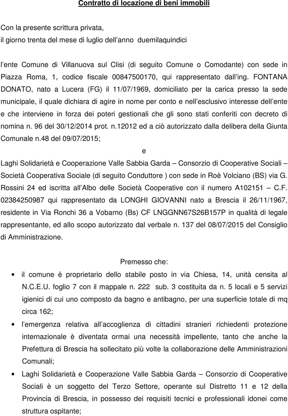 FONTANA DONATO, nato a Lucera (FG) il 11/07/1969, domiciliato per la carica presso la sede municipale, il quale dichiara di agire in nome per conto e nell esclusivo interesse dell ente e che