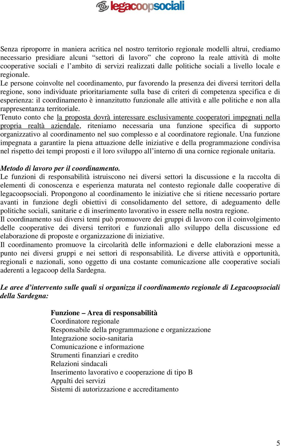 Le persone coinvolte nel coordinamento, pur favorendo la presenza dei diversi territori della regione, sono individuate prioritariamente sulla base di criteri di competenza specifica e di esperienza: