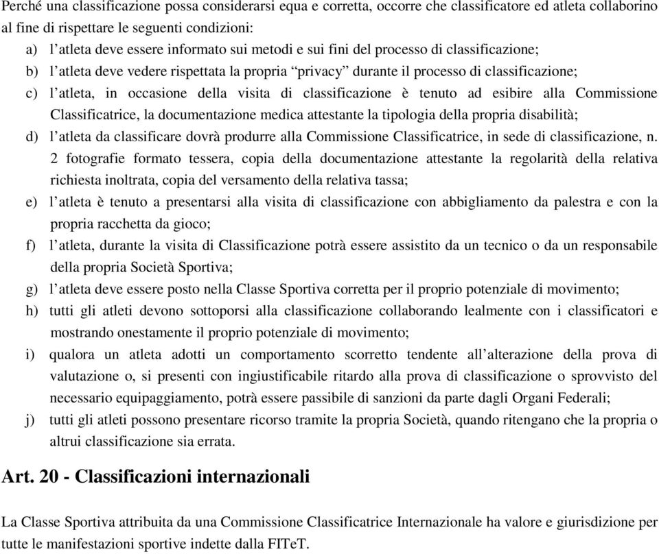 classificazione è tenuto ad esibire alla Commissione Classificatrice, la documentazione medica attestante la tipologia della propria disabilità; d) l atleta da classificare dovrà produrre alla