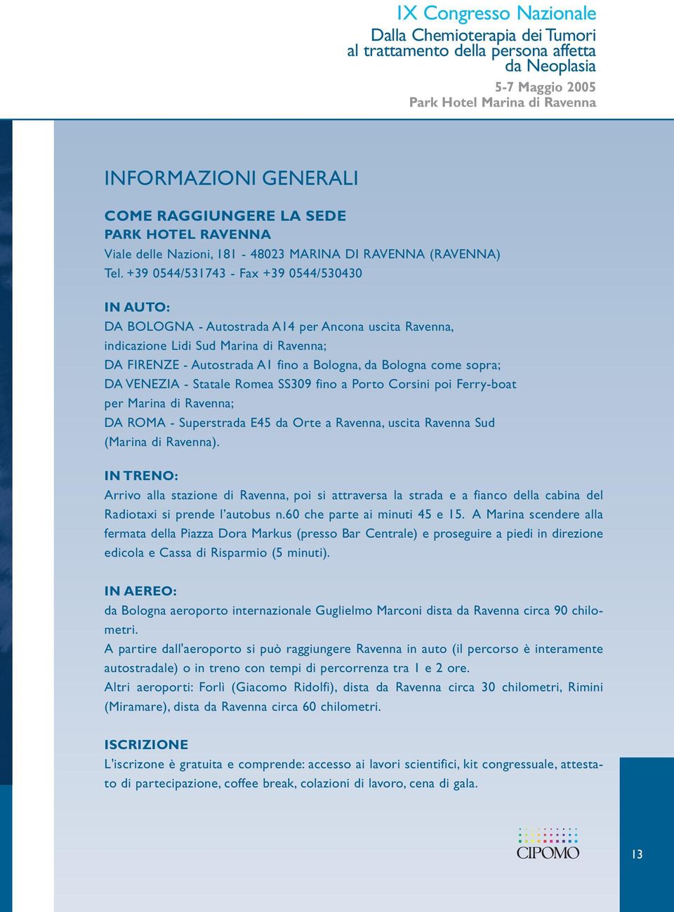 come sopra; DA VENEZIA - Statale Romea SS309 fino a Porto Corsini poi Ferry-boat per Marina di Ravenna; DA ROMA - Superstrada E45 da Orte a Ravenna, uscita Ravenna Sud (Marina di Ravenna).