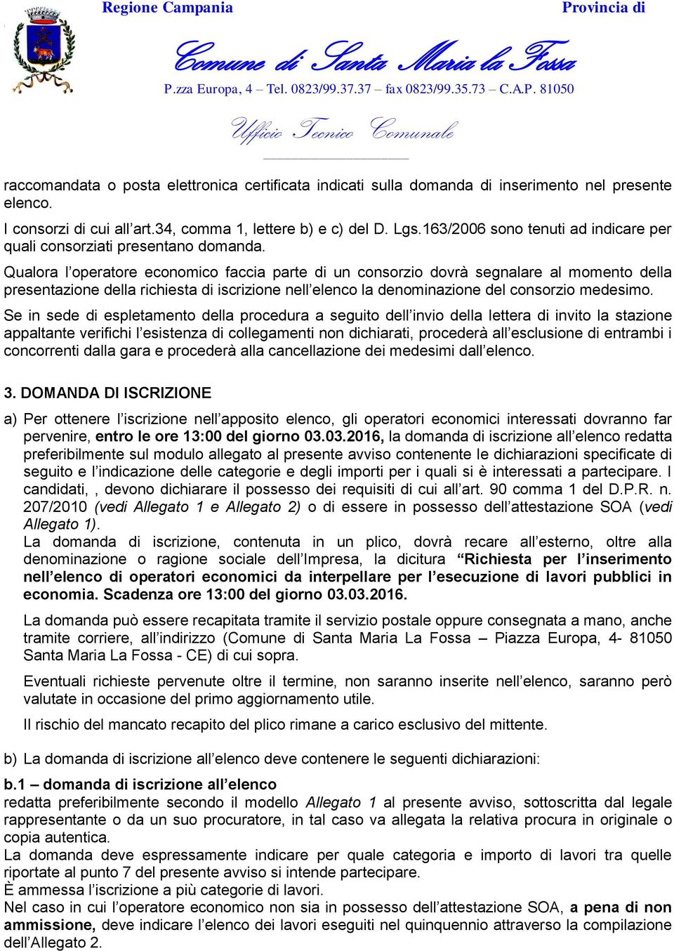 Qualora l operatore economico faccia parte di un consorzio dovrà segnalare al momento della presentazione della richiesta di iscrizione nell elenco la denominazione del consorzio medesimo.