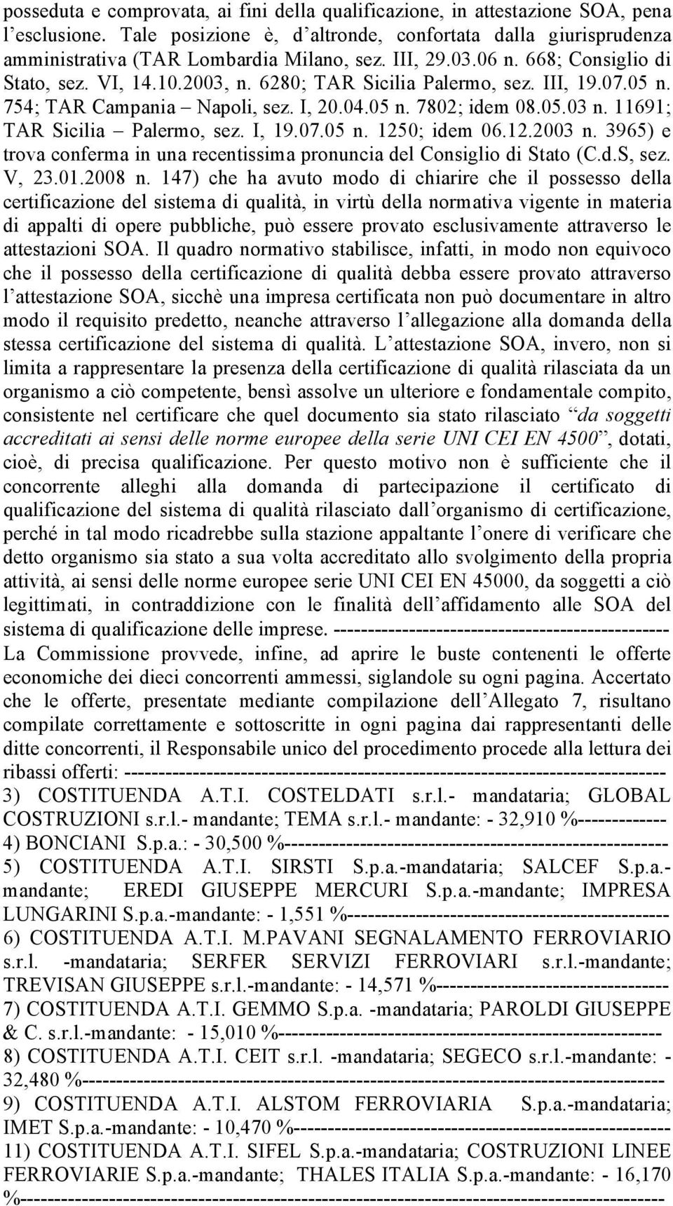 11691; TAR Sicilia Palermo, sez. I, 19.07.05 n. 1250; idem 06.12.2003 n. 3965) e trova conferma in una recentissima pronuncia del Consiglio di Stato (C.d.S, sez. V, 23.01.2008 n.