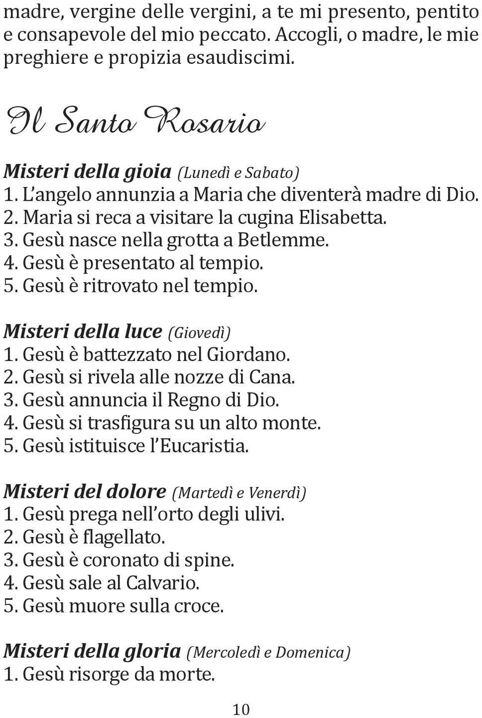 4. Gesù è presentato al tempio. 5. Gesù è ritrovato nel tempio. Misteri della luce (Giovedì) 1. Gesù è battezzato nel Giordano. 2. Gesù si rivela alle nozze di Cana. 3. Gesù annuncia il Regno di Dio.