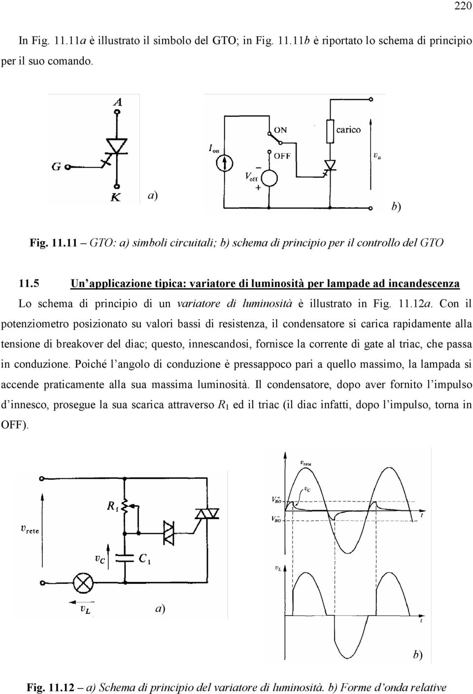 Con il potenziometro posizionato su valori bassi di resistenza, il condensatore si carica rapidamente alla tensione di breakover del diac; questo, innescandosi, fornisce la corrente di gate al triac,