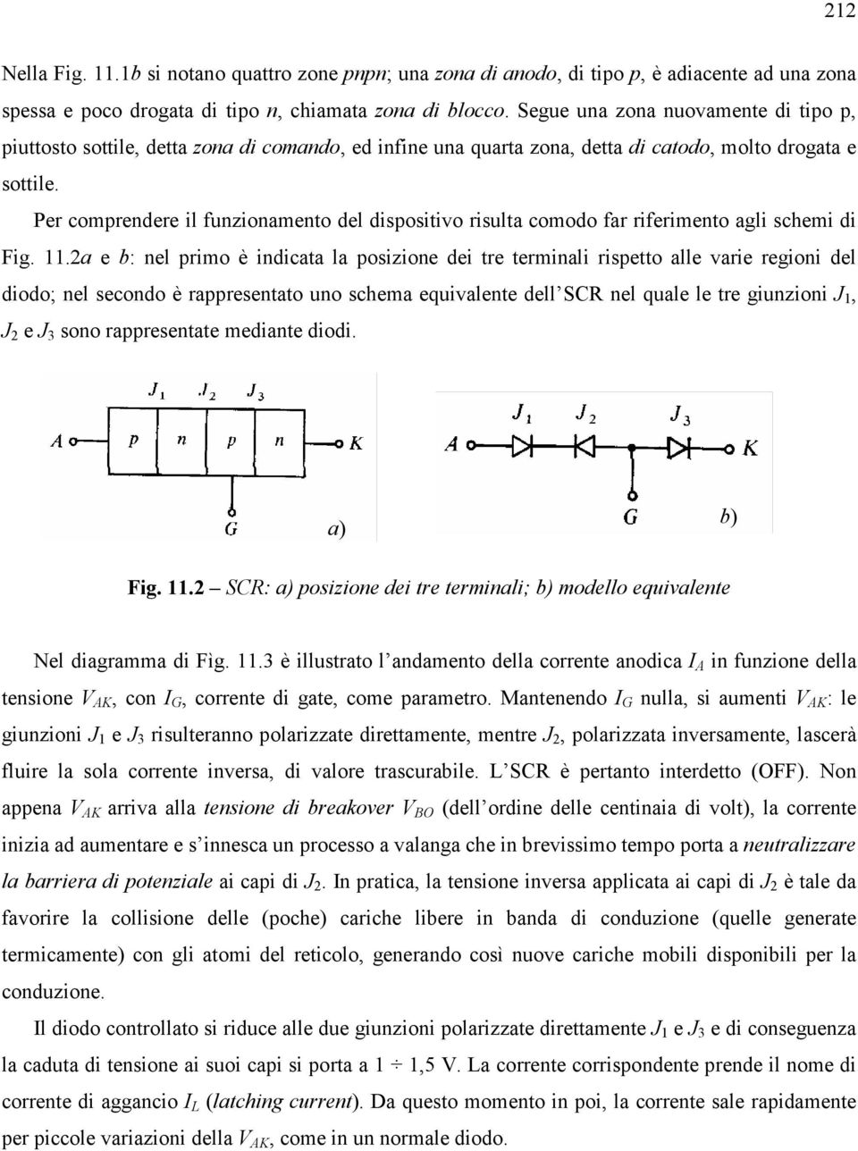 Per comprendere il funzionamento del dispositivo risulta comodo far riferimento agli schemi di Fig. 11.