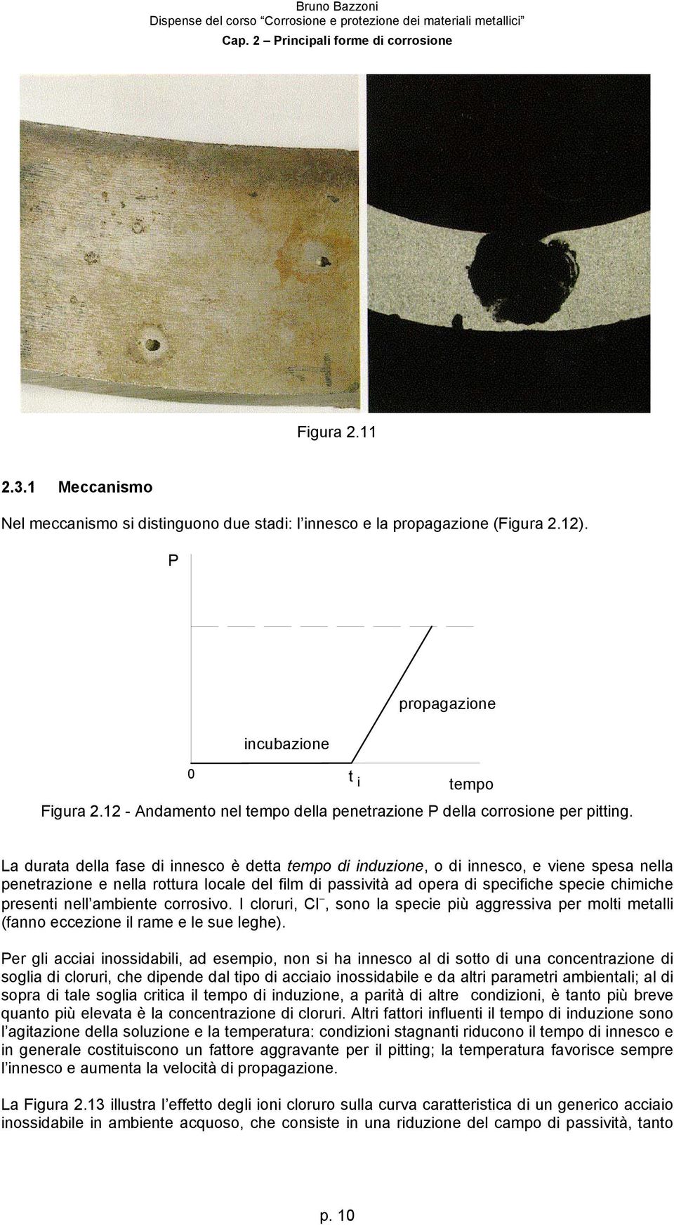 La durata della fase di innesco è detta tempo di induzione, o di innesco, e viene spesa nella penetrazione e nella rottura locale del film di passività ad opera di specifiche specie chimiche presenti