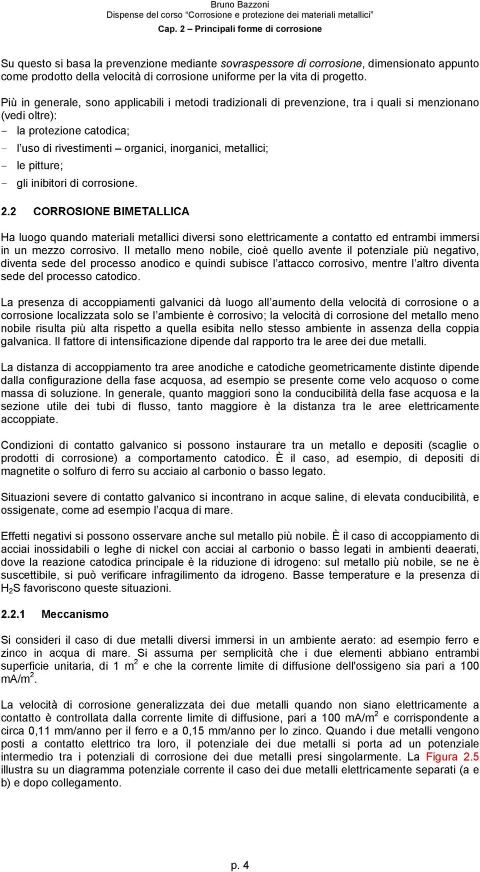 pitture; gli inibitori di corrosione. 2.2 CORROSIONE BIMETALLICA Ha luogo quando materiali metallici diversi sono elettricamente a contatto ed entrambi immersi in un mezzo corrosivo.