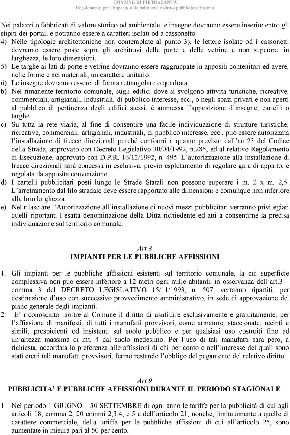 le loro dimensioni. 5) Le targhe ai lati di porte e vetrine dovranno essere raggruppate in appositi contenitori ed avere, nelle forme e nei materiali, un carattere unitario.