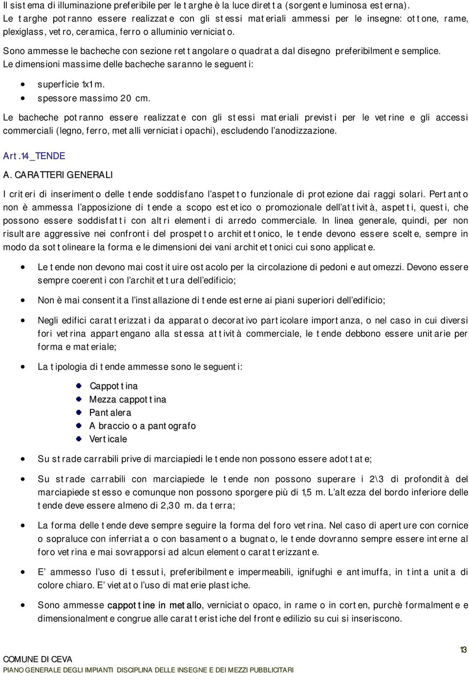 Sono ammesse le bacheche con sezione rettangolare o quadrata dal disegno preferibilmente semplice. Le dimensioni massime delle bacheche saranno le seguenti: superficie 1x1 m. spessore massimo 20 cm.