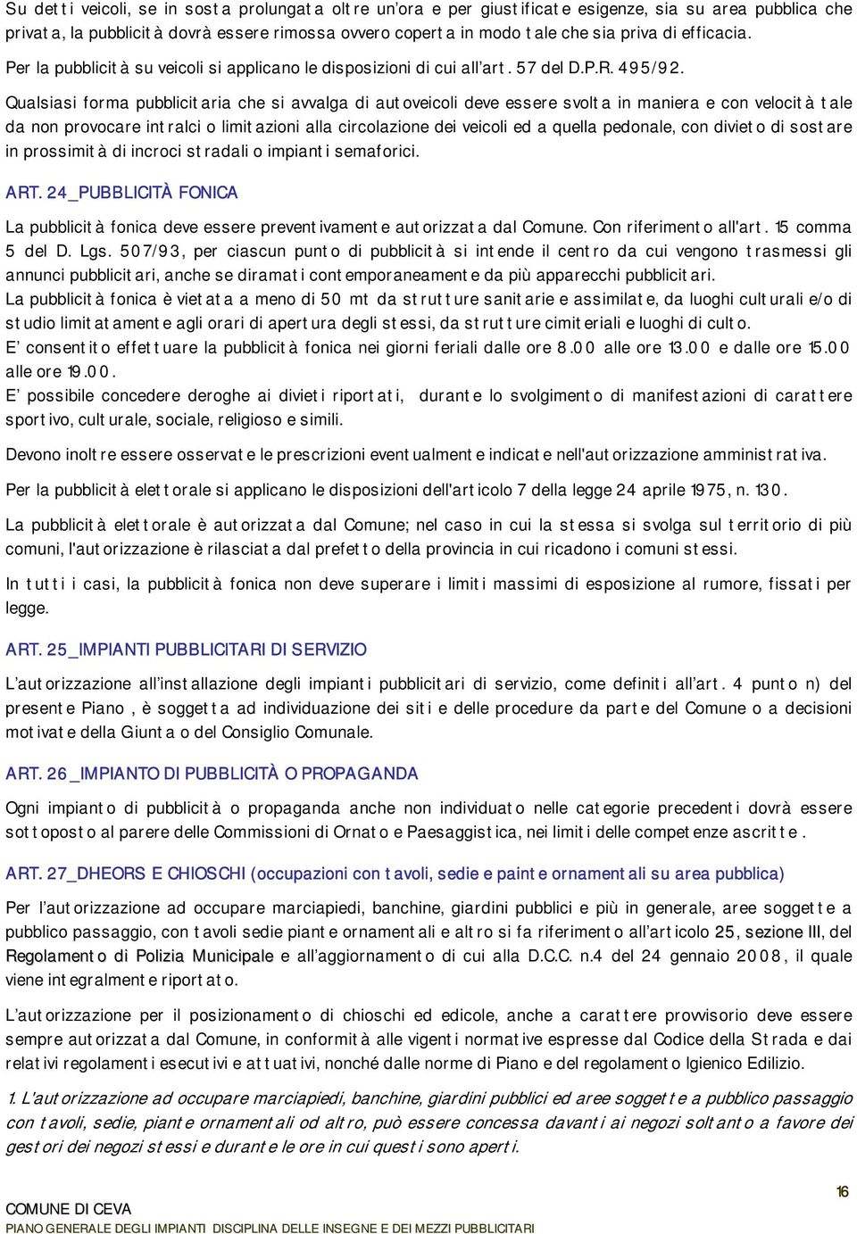 Qualsiasi forma pubblicitaria che si avvalga di autoveicoli deve essere svolta in maniera e con velocità tale da non provocare intralci o limitazioni alla circolazione dei veicoli ed a quella