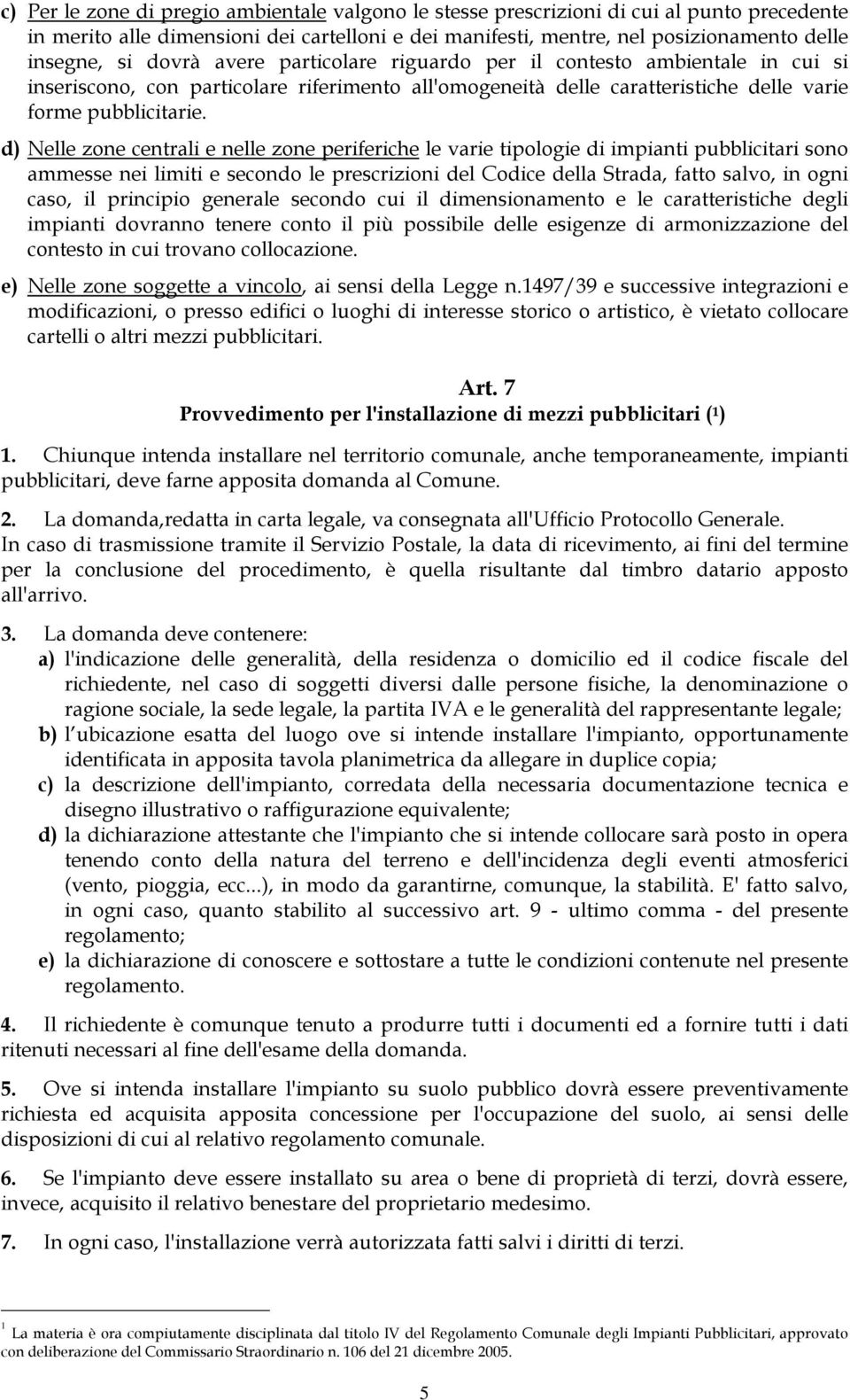 d) Nelle zone centrali e nelle zone periferiche le varie tipologie di impianti pubblicitari sono ammesse nei limiti e secondo le prescrizioni del Codice della Strada, fatto salvo, in ogni caso, il