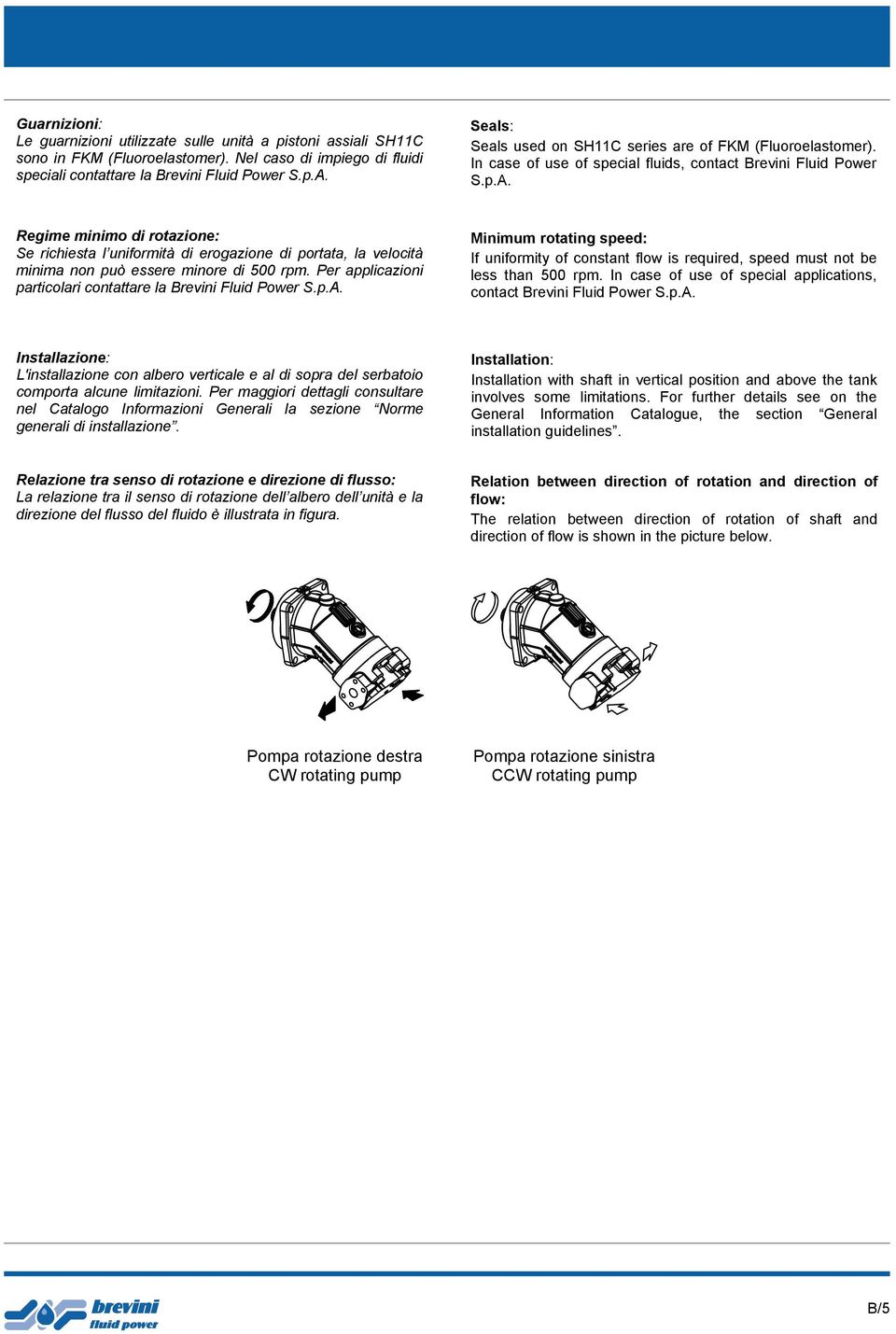 Regime minimo di rotazione: Se richiesta l uniformità di erogazione di portata, la velocità minima non può essere minore di 500 rpm. Per applicazioni particolari contattare la Brevini Fluid Power S.p.A.