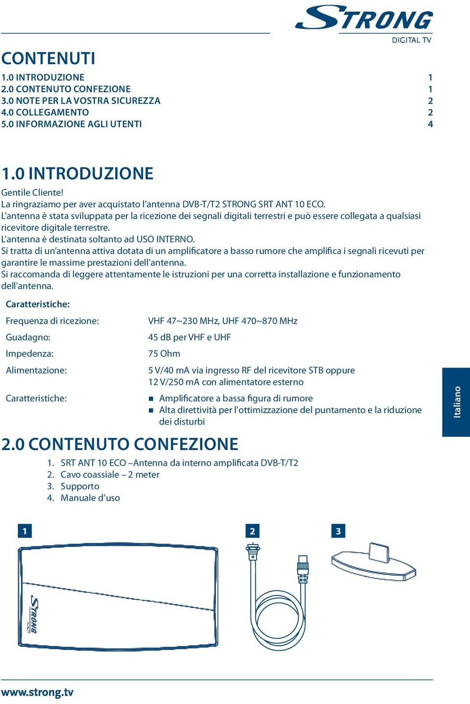 L antenna è stata sviluppata per la ricezione dei segnali digitali terrestri e può essere collegata a qualsiasi ricevitore digitale terrestre. L antenna è destinata soltanto ad USO INTERNO.